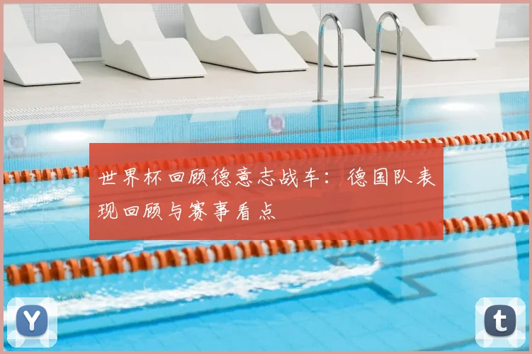 世界杯回顾德意志战车：德国队表现回顾与赛事看点
