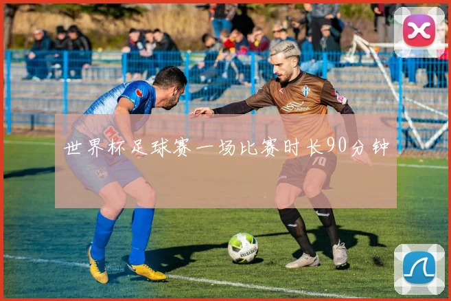 世界杯足球赛一场比赛时长90分钟