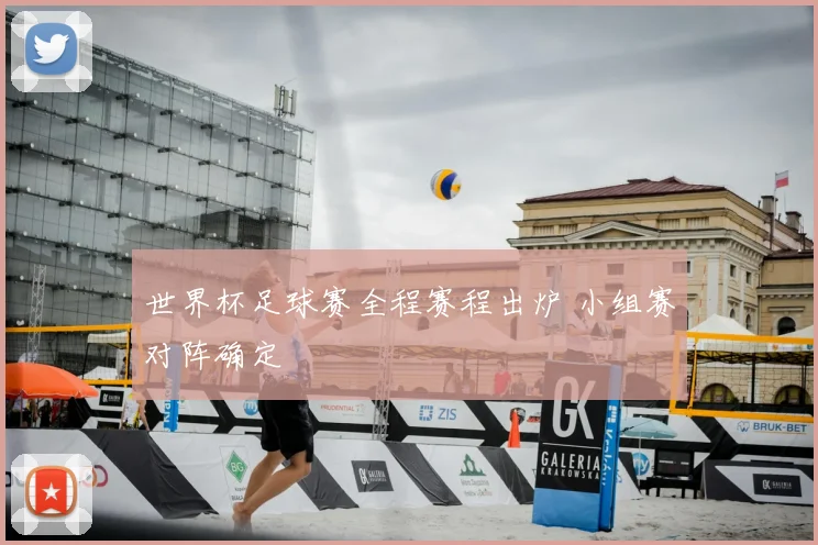 世界杯足球赛全程赛程出炉 小组赛对阵确定