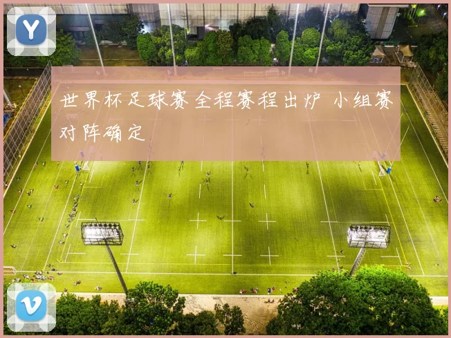 世界杯足球赛全程赛程出炉 小组赛对阵确定