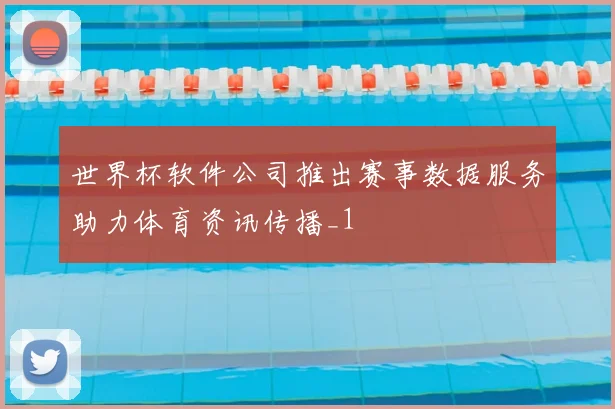 世界杯软件公司推出赛事数据服务助力体育资讯传播_1