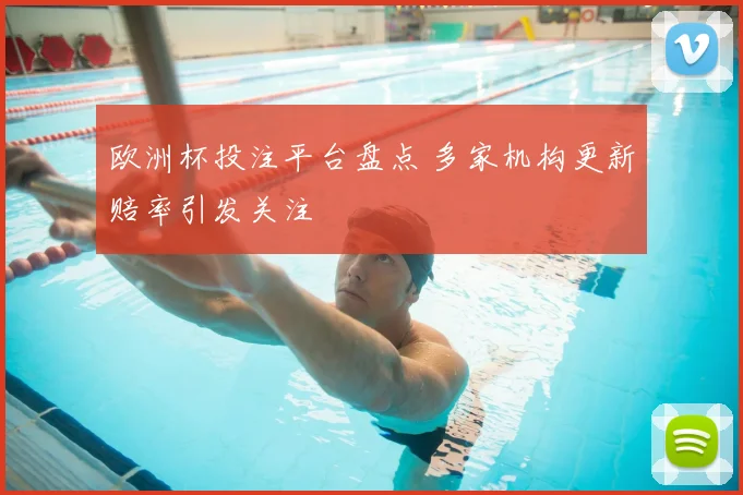 欧洲杯投注平台盘点 多家机构更新赔率引发关注