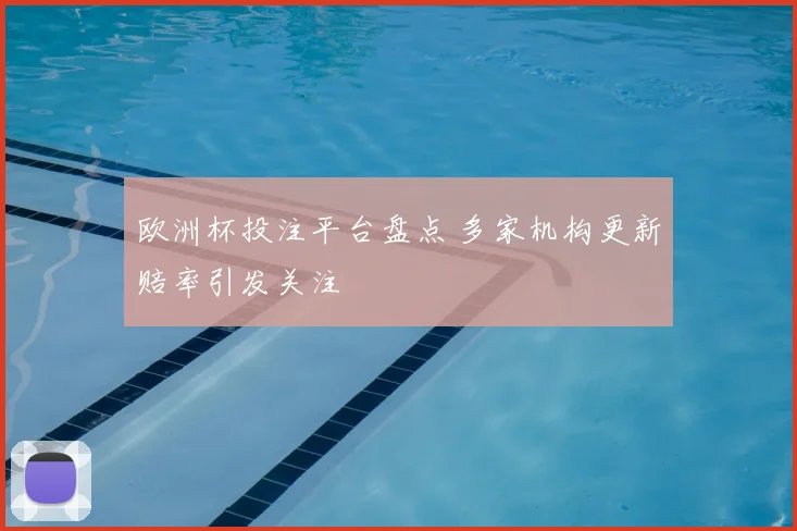 欧洲杯投注平台盘点 多家机构更新赔率引发关注