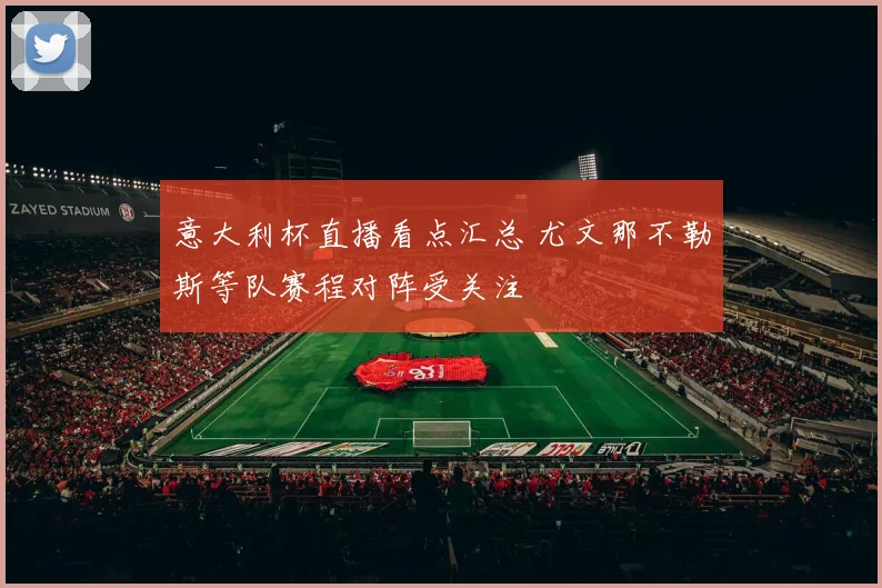 意大利杯直播看点汇总 尤文那不勒斯等队赛程对阵受关注