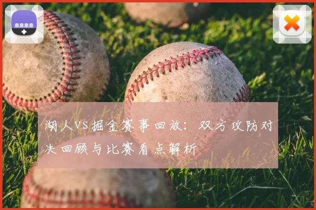 湖人vs掘金赛事回放：双方攻防对决回顾与比赛看点解析