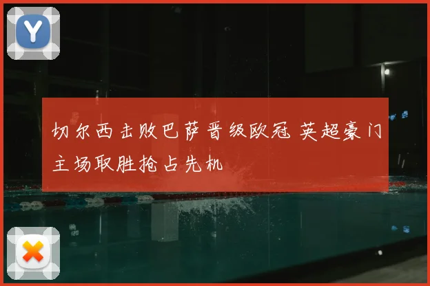 切尔西击败巴萨晋级欧冠 英超豪门主场取胜抢占先机