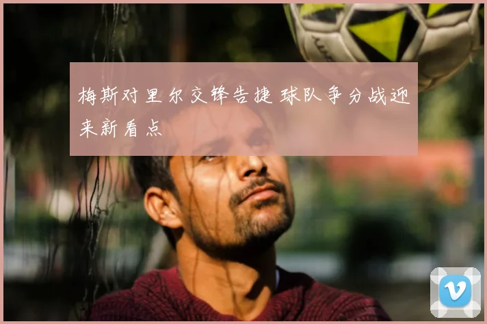 梅斯对里尔交锋告捷 球队争分战迎来新看点