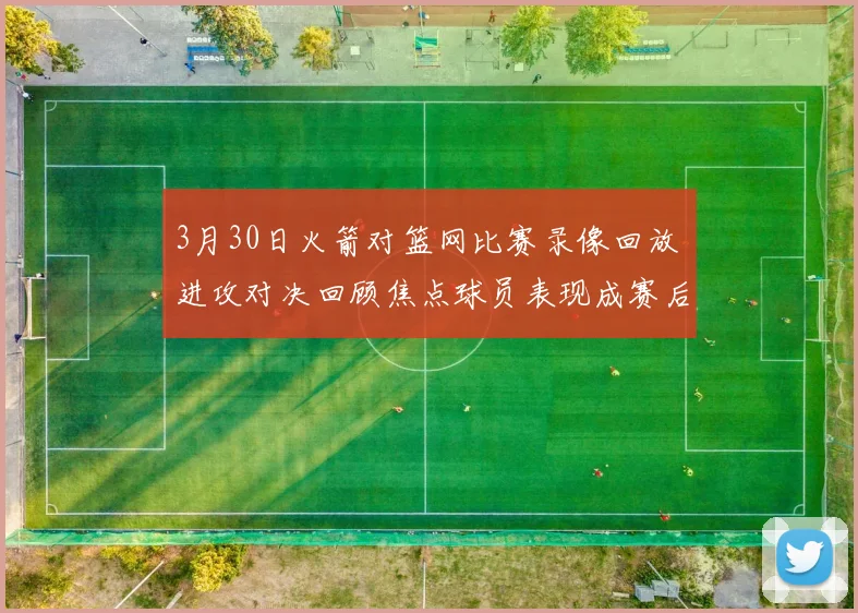 3月30日火箭对篮网比赛录像回放 进攻对决回顾焦点球员表现成赛后看点