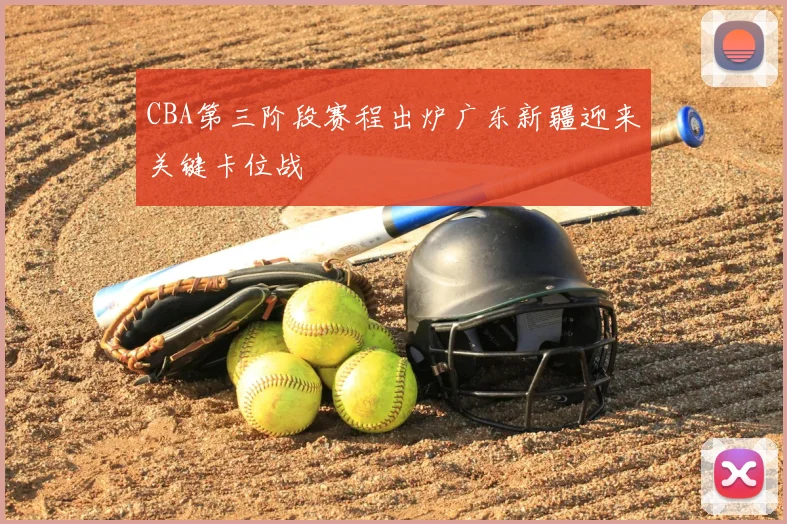 CBA第三阶段赛程出炉广东新疆迎来关键卡位战