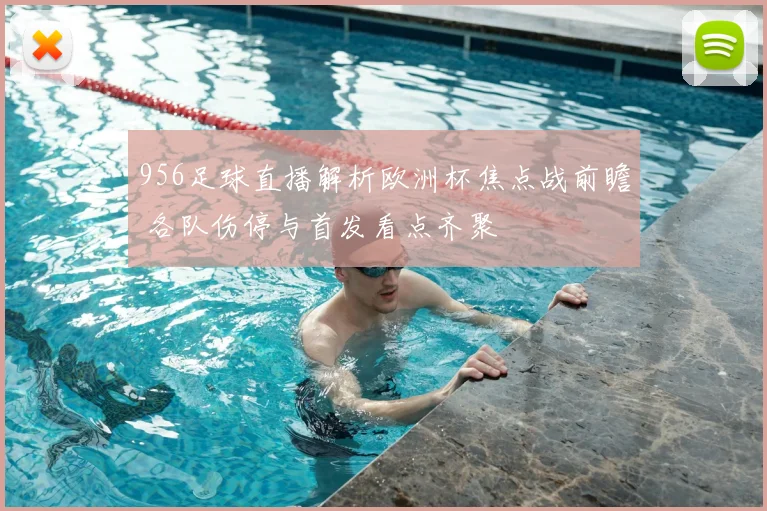 956足球直播解析欧洲杯焦点战前瞻 各队伤停与首发看点齐聚