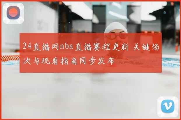 24直播网nba直播赛程更新 关键场次与观看指南同步发布