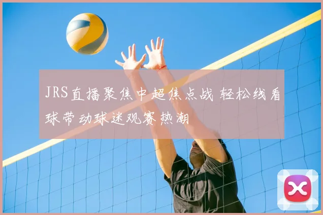 JRS直播聚焦中超焦点战 轻松线看球带动球迷观赛热潮