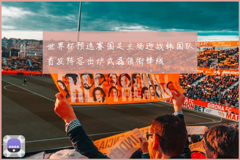 世界杯预选赛国足主场迎战韩国队首发阵容出炉武磊领衔锋线