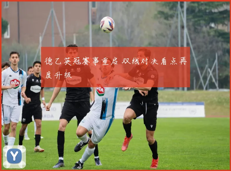 德乙英冠赛事重启 双线对决看点再度升级