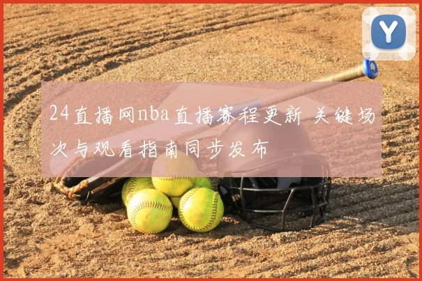 24直播网nba直播赛程更新 关键场次与观看指南同步发布