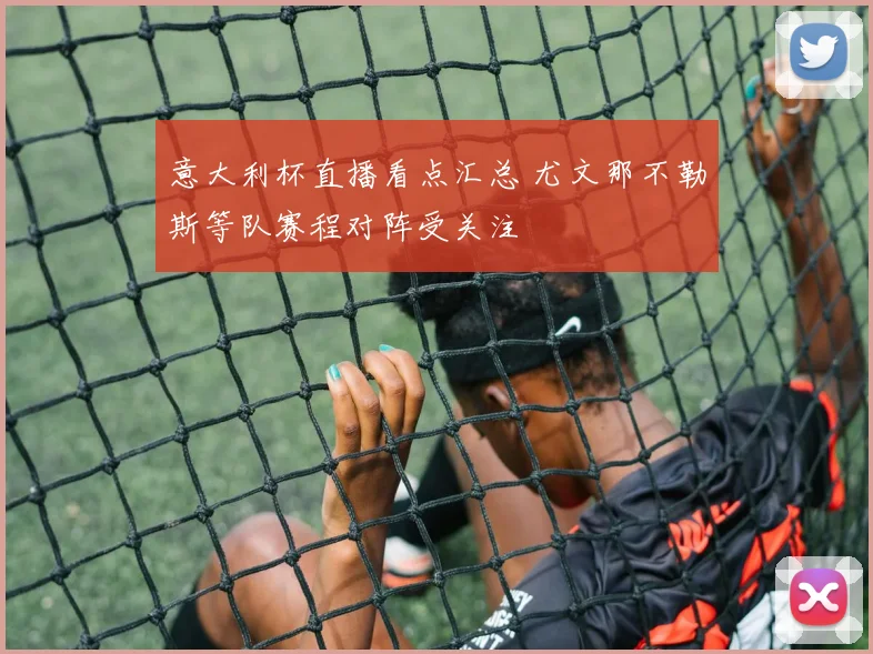 意大利杯直播看点汇总 尤文那不勒斯等队赛程对阵受关注