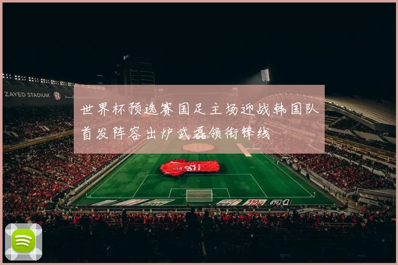 世界杯预选赛国足主场迎战韩国队首发阵容出炉武磊领衔锋线