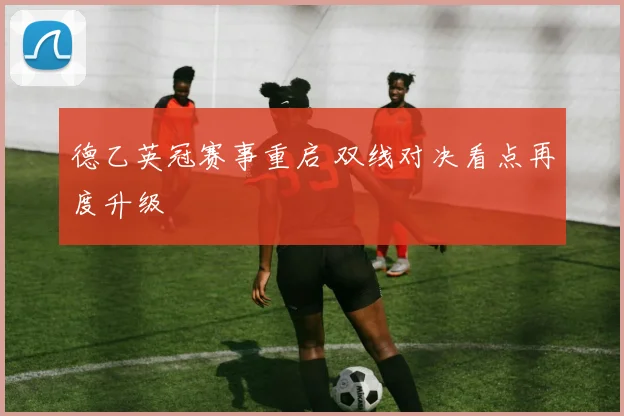 德乙英冠赛事重启 双线对决看点再度升级